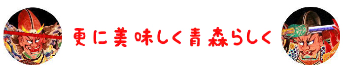 更に美味しく青森らしく